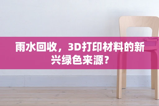 雨水回收，3D打印材料的新兴绿色来源？