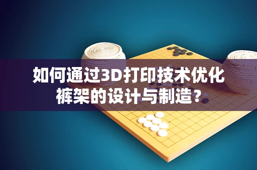如何通过3D打印技术优化裤架的设计与制造？