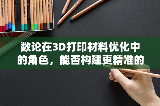 数论在3D打印材料优化中的角色，能否构建更精准的力学模型？