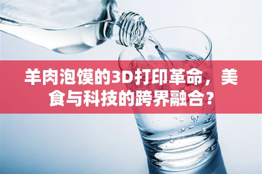 羊肉泡馍的3D打印革命，美食与科技的跨界融合？
