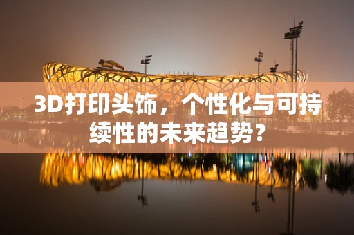 3D打印头饰，个性化与可持续性的未来趋势？