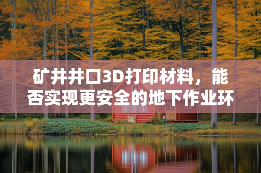 矿井井口3D打印材料，能否实现更安全的地下作业环境？