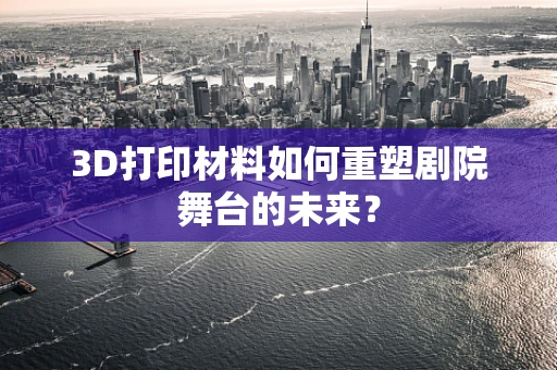 3D打印材料如何重塑剧院舞台的未来？