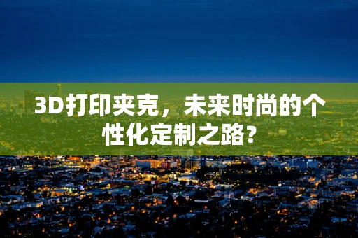 3D打印夹克，未来时尚的个性化定制之路？