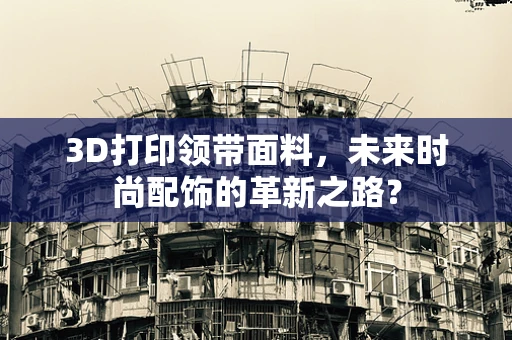 3D打印领带面料，未来时尚配饰的革新之路？