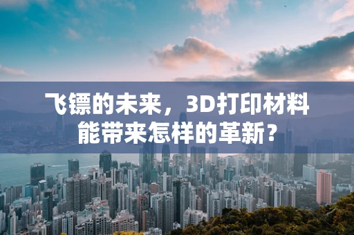 飞镖的未来，3D打印材料能带来怎样的革新？