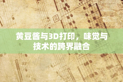 黄豆酱与3D打印，味觉与技术的跨界融合