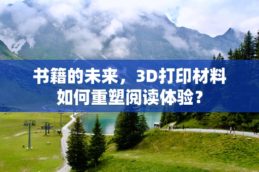 书籍的未来，3D打印材料如何重塑阅读体验？