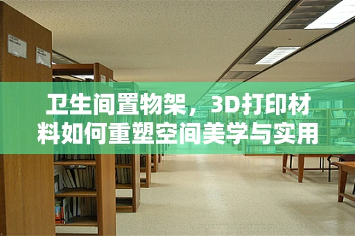 卫生间置物架，3D打印材料如何重塑空间美学与实用性？