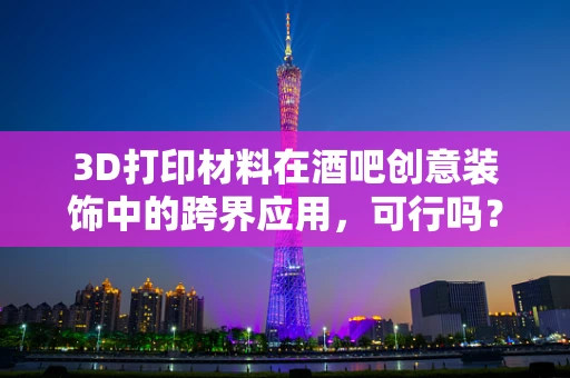 3D打印材料在酒吧创意装饰中的跨界应用，可行吗？
