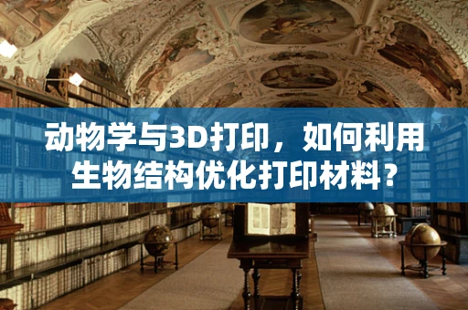 动物学与3D打印，如何利用生物结构优化打印材料？