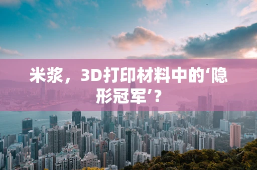 米浆，3D打印材料中的‘隐形冠军’？