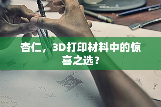 杏仁，3D打印材料中的惊喜之选？