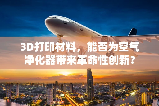 3D打印材料，能否为空气净化器带来革命性创新？