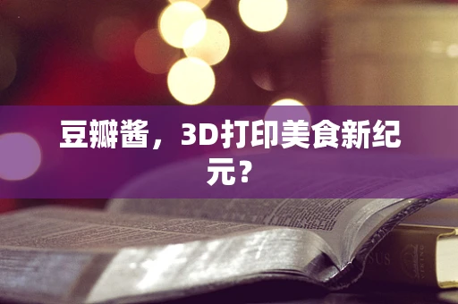 豆瓣酱，3D打印美食新纪元？