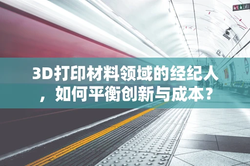 3D打印材料领域的经纪人，如何平衡创新与成本？
