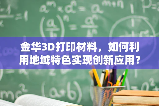 金华3D打印材料，如何利用地域特色实现创新应用？