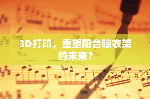 3D打印，重塑阳台晾衣架的未来？