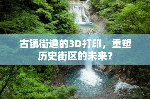 古镇街道的3D打印，重塑历史街区的未来？