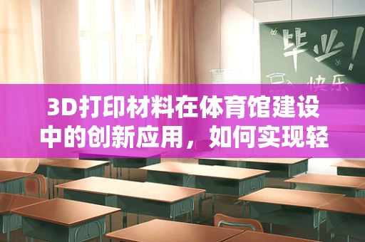 3D打印材料在体育馆建设中的创新应用，如何实现轻量化与耐用性的完美结合？