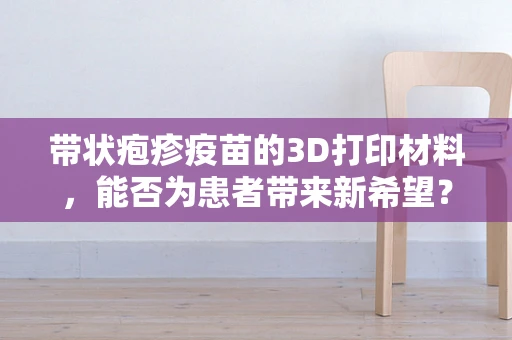 带状疱疹疫苗的3D打印材料，能否为患者带来新希望？