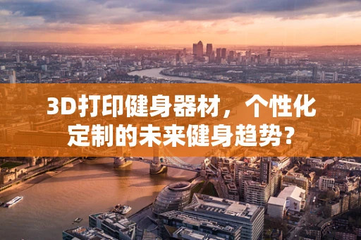 3D打印健身器材，个性化定制的未来健身趋势？