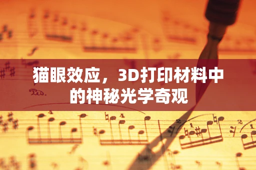 猫眼效应，3D打印材料中的神秘光学奇观