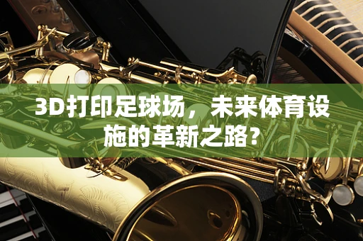 3D打印足球场，未来体育设施的革新之路？