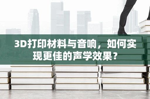 3D打印材料与音响，如何实现更佳的声学效果？