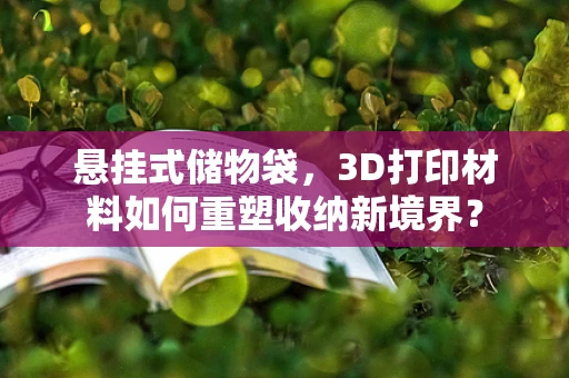 悬挂式储物袋，3D打印材料如何重塑收纳新境界？