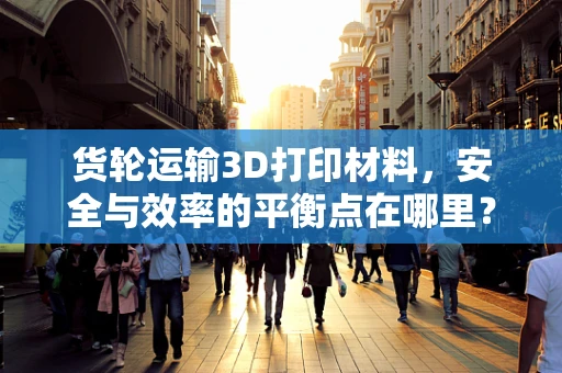 货轮运输3D打印材料，安全与效率的平衡点在哪里？