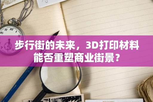 步行街的未来，3D打印材料能否重塑商业街景？
