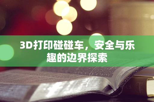 3D打印碰碰车，安全与乐趣的边界探索