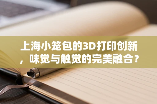 上海小笼包的3D打印创新，味觉与触觉的完美融合？