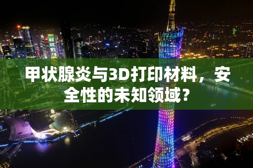 甲状腺炎与3D打印材料，安全性的未知领域？