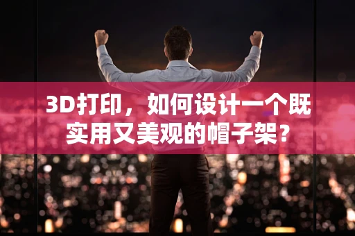 3D打印，如何设计一个既实用又美观的帽子架？