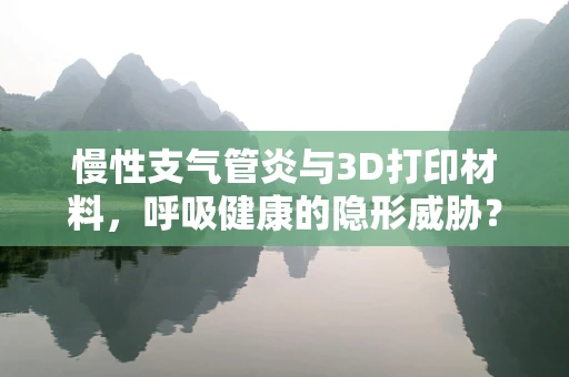 慢性支气管炎与3D打印材料，呼吸健康的隐形威胁？