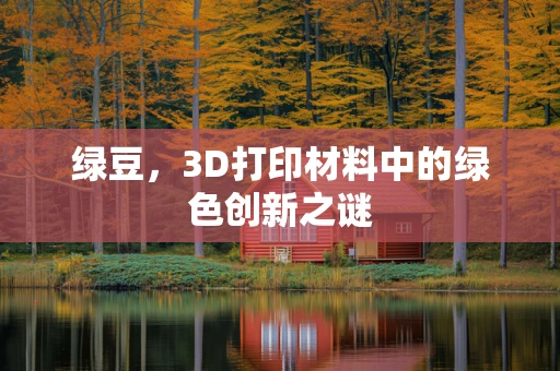 绿豆，3D打印材料中的绿色创新之谜