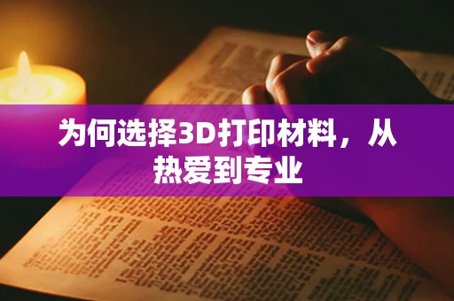 为何选择3D打印材料，从热爱到专业