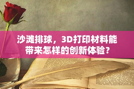 沙滩排球，3D打印材料能带来怎样的创新体验？
