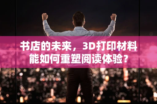 书店的未来，3D打印材料能如何重塑阅读体验？