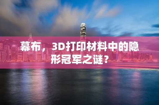 幕布，3D打印材料中的隐形冠军之谜？
