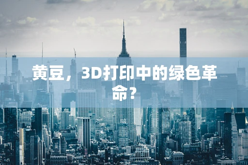 黄豆，3D打印中的绿色革命？