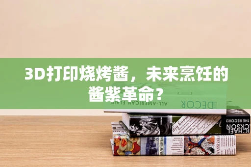 3D打印烧烤酱，未来烹饪的酱紫革命？