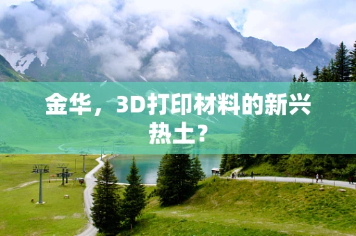 金华，3D打印材料的新兴热土？
