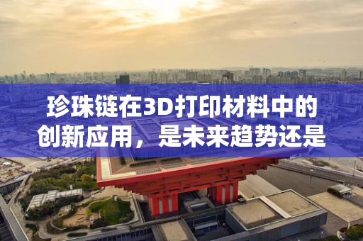 珍珠链在3D打印材料中的创新应用，是未来趋势还是概念炒作？