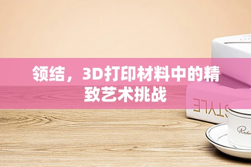 领结，3D打印材料中的精致艺术挑战
