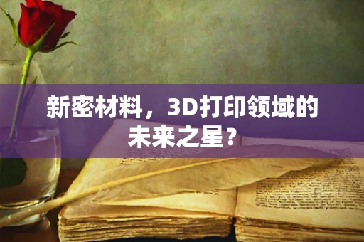 新密材料，3D打印领域的未来之星？