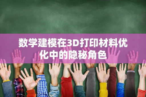 数学建模在3D打印材料优化中的隐秘角色