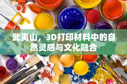 武夷山，3D打印材料中的自然灵感与文化融合
